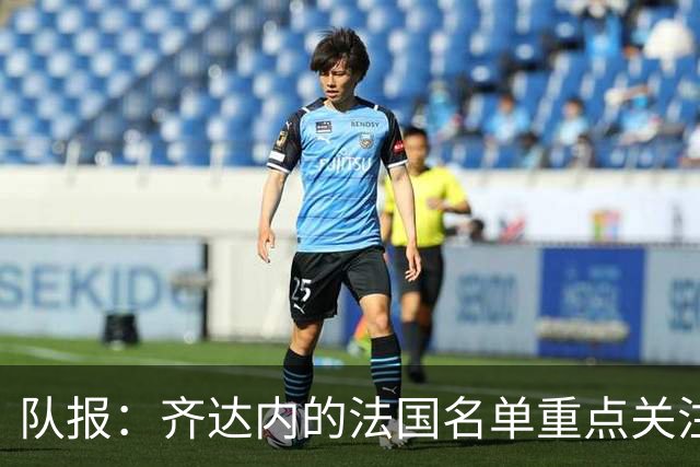 队报：齐达内的法国名单重点关注名气小的球员 已拟55人预备名单